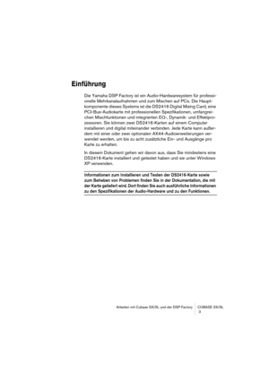 Page 3 
Arbeiten mit Cubase SX/SL und der DSP Factory CUBASE SX/SL
 3 
Einführung
 
Die Yamaha DSP Factory ist ein Audio-Hardwaresystem für professi-
onelle Mehrkanalaufnahmen und zum Mischen auf PCs. Die Haupt-
komponente dieses Systems ist die DS2416 Digital Mixing Card, eine 
PCI-Bus-Audiokarte mit professionellen Spezifikationen, umfangrei-
chen Mischfunktionen und integrierten EQ-, Dynamik- und Effektpro-
zessoren. Sie können zwei DS2416-Karten auf einem Computer 
installieren und digital miteinander...