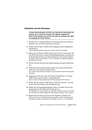 Page 41Arbeiten mit Cubase SX/SL und der DSP Factory CUBASE SX/SL
 41
Aufnehmen auf eine Stereospur
In diesem Abschnitt gehen wir davon aus, dass Sie ein Stereosignal auf-
nehmen, das an einen der analogen oder digitalen Eingänge der 
DS2416-Karte geleitet wird, und dass Sie über die analogen oder digita-
len Ausgänge der Karte mithören.
1.Schalten Sie in Cubase SX/SL den Aufnahmemodus für die Stereo-
Audiospur ein, auf die Sie aufnehmen möchten.
2.Weisen Sie der Spur im Mixer einen Eingang aus dem...