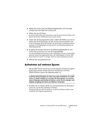 Page 43Arbeiten mit Cubase SX/SL und der DSP Factory CUBASE SX/SL
 43
3.Stellen Sie sicher, dass die Effektrückgabekanäle nicht stummge-
schaltet oder die Pegel sehr niedrig sind.
4.Öffnen Sie den FX-Editor.
Sie können diesen Editor sehr schnell öffnen, indem Sie auf den Show-Schalter im FX-
Bereich des Fensters »DSP-Factory Input Console« klicken.
5.Geben Sie die Eingangsquelle wieder, wählen Sie Effekte aus und ver-
ändern Sie die Einstellungen, bis Sie mit dem Sound zufrieden sind.
Zu den Einstellungen...