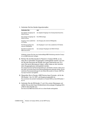 Page 46CUBASE SX/SL Arbeiten mit Cubase SX/SL und der DSP Factory
 46
1.Verbinden Sie Ihre Geräte folgendermaßen:
Außerdem müssen Sie über eine funktionsfähige MIDI-Verbindung zwischen Compu-
ter und MIDI-Instrument verfügen.
2.Richten Sie die Monokanäle (in Paaren) in Cubase SX/SL so ein, 
dass Sie an denselben Ausgangsbus weitergeleitet werden und rich-
ten Sie das Panorama der Kanäle nach ganz links/rechts aus. D. h. 
wenn Sie sechs Monospuren haben, sollten diese an drei verschie-
dene Ausgangsbusse...