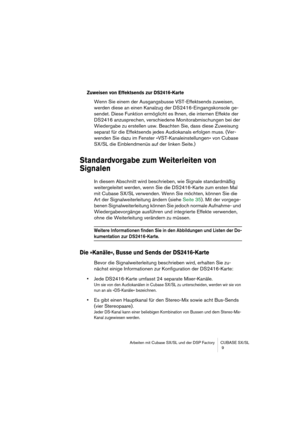 Page 9 
Arbeiten mit Cubase SX/SL und der DSP Factory CUBASE SX/SL
 9 
Zuweisen von Effektsends zur DS2416-Karte
 
Wenn Sie einem der Ausgangsbusse VST-Effektsends zuweisen, 
werden diese an einen Kanalzug der DS2416-Eingangskonsole ge-
sendet. Diese Funktion ermöglicht es Ihnen, die internen Effekte der 
DS2416 anzusprechen, verschiedene Monitorabmischungen bei der 
Wiedergabe zu erstellen usw. Beachten Sie, dass diese Zuweisung 
separat für die Effektsends jedes Audiokanals erfolgen muss. (Ver-
wenden Sie...