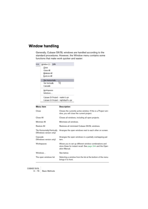 Page 76CUBASE SX/SL6 – 76 Basic Methods
Window handling
Generally, Cubase SX/SL windows are handled according to the 
standard procedures. However, the Window menu contains some 
functions that make work quicker and easier:
Menu item Description
Close Closes the currently active window. If this is a Project win-
dow, you will close the current project.
Close All Closes all windows, including all open projects.
Minimize All Minimizes all windows.
Restore All Restores all minimized Cubase SX/SL windows.
Tile...