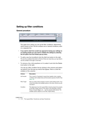 Page 116CUBASE SX/SL4 – 116 The Logical Editor, Transformer and Input Transformer
Setting up filter conditions
General procedure
The upper list is where you set up the filter conditions, determining 
which events to find. The list contains one or several conditions, each 
on a separate line.
•If you want to start from scratch (as opposed to basing your settings on 
an existing preset) you may want to initialize the settings by selecting 
the Init option from the Presets pop-up menu.
•To add a new line...