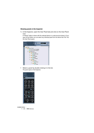 Page 24CUBASE SX/SL1 – 24 MIDI devices
Showing panels in the Inspector
1.In the Inspector, open the User Panel tab and click on the User Panel 
icon.
A “Panels” folder is shown with the selected device in a node structure below it. If you 
open all the folders, you can select any individual panel from the device that “fits” into 
the User Panel space. 
•Select a panel by double-clicking it in the list.
The panel opens in the Inspector.   