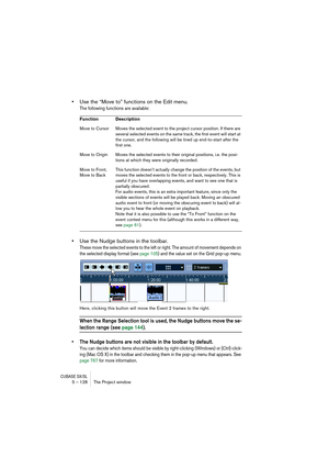 Page 128CUBASE SX/SL5 – 128 The Project window
•Use the “Move to” functions on the Edit menu.
The following functions are available:
•Use the Nudge buttons in the toolbar.
These move the selected events to the left or right. The amount of movement depends on 
the selected display format (see page 105) and the value set on the Grid pop-up menu.
Here, clicking this button will move the Event 2 frames to the right.
When the Range Selection tool is used, the Nudge buttons move the se-
lection range (see page 144).
•...