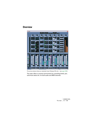 Page 199CUBASE SX/SLThe mixer 10 – 199
Overview
The picture above shows an extended mixer (Cubase SX only – see page 226).
The mixer offers a common environment for controlling levels, pan, 
solo/mute status etc. for both audio and MIDI channels.  