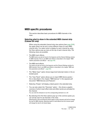 Page 241CUBASE SX/SLThe mixer 10 – 241
MIDI specific procedures
This section describes basic procedures for MIDI channels in the 
mixer.
Selecting what to show in the extended MIDI channel strip 
(Cubase SX only)
When using the extended channel strip view options (see page 204), 
the upper panel can be set to show different views for each MIDI 
channel strip. You select what to display for each channel by using 
the View options pop-up menu at the top of each channel strip. The 
following views are possible:...