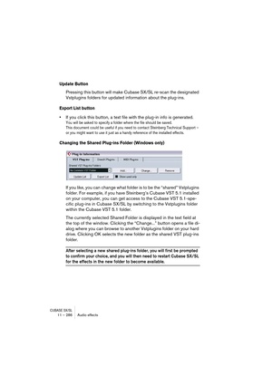Page 286CUBASE SX/SL11 – 286 Audio effects
Update Button
Pressing this button will make Cubase SX/SL re-scan the designated 
Vstplugins folders for updated information about the plug-ins.
Export List button
•If you click this button, a text file with the plug-in info is generated.
You will be asked to specify a folder where the file should be saved.
This document could be useful if you need to contact Steinberg Technical Support – 
or you might want to use it just as a handy reference of the installed effects....