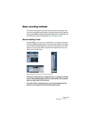 Page 43CUBASE SX/SLRecording4 – 43
Basic recording methods
This section describes the general methods used for recording. How-
ever, there are additional preparations and procedures that are specific 
to audio and MIDI recording respectively. Make sure to read these sec-
tions before you start recording (see page 48 and page 69).
Record enabling a track
Cubase SX/SL can record on a single track or on several tracks (au-
dio and/or MIDI) simultaneously. To make a track ready for recording, 
click the Record...