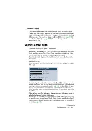 Page 535CUBASE SX/SLThe MIDI editors 24 – 535
About this chapter
This chapter describes how to use the Key, Drum and List Editors. 
Please note that a lot of features are identical in these editors (espe-
cially in the Key and Drum Editors) – they are all described in the Key 
Editor section. The sections about the Drum Editor (see page 570) 
and the List Editor (see page 586) describe the specific features of 
these editors only.
Opening a MIDI editor
There are two ways to open a MIDI editor:
• Select one or...