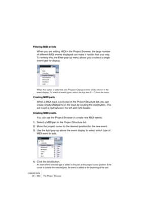 Page 652CUBASE SX/SL26 – 652 The Project Browser
Filtering MIDI events
When you are editing MIDI in the Project Browser, the large number 
of different MIDI events displayed can make it hard to find your way. 
To remedy this, the Filter pop-up menu allows you to select a single 
event type for display.
When this option is selected, only Program Change events will be shown in the 
event display. To reveal all event types, select the top item (“---”) from the menu.
Creating MIDI parts
When a MIDI track is selected...