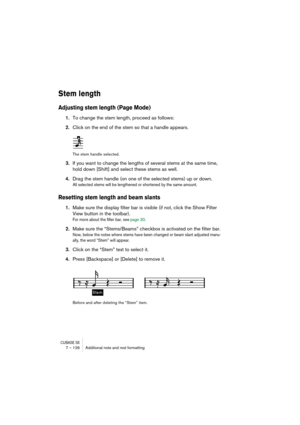 Page 126CUBASE SX7 – 126 Additional note and rest formatting
Stem length
Adjusting stem length (Page Mode)
1.To change the stem length, proceed as follows:
2.Click on the end of the stem so that a handle appears.
The stem handle selected.
3.If you want to change the lengths of several stems at the same time, 
hold down [Shift] and select these stems as well.
4.Drag the stem handle (on one of the selected stems) up or down.
All selected stems will be lengthened or shortened by the same amount.
Resetting stem...