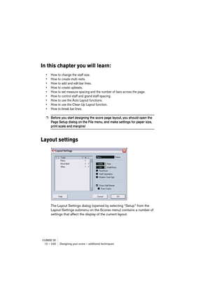 Page 246CUBASE SX12 – 246 Designing your score – additional techniques
In this chapter you will learn:
• How to change the staff size.
• How to create multi rests.
• How to add and edit bar lines.
• How to create upbeats.
• How to set measure spacing and the number of bars across the page.
• How to control staff and grand staff spacing.
• How to use the Auto Layout functions.
• How to use the Clean Up Layout function.
• How to break bar lines.
❐Before you start designing the score page layout, you should open...