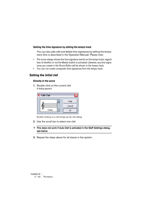 Page 34CUBASE SX2 – 34 The basics
Setting the time signature by editing the tempo track
You can also add, edit and delete time signatures by editing the tempo 
track (this is described in the Operation Manual). Please note:
• The score always shows the time signature events on the tempo track, regard-
less of whether or not the Master button is activated. Likewise, any time signa-
tures you create in the Score Editor will be shown in the tempo track.
• You can not create composite time signatures from the tempo...