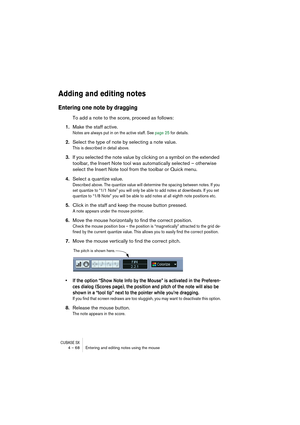 Page 68CUBASE SX4 – 68 Entering and editing notes using the mouse
Adding and editing notes
Entering one note by dragging
To add a note to the score, proceed as follows:
1.Make the staff active.
Notes are always put in on the active staff. See page 25 for details.
2.Select the type of note by selecting a note value.
This is described in detail above.
3.If you selected the note value by clicking on a symbol on the extended 
toolbar, the Insert Note tool was automatically selected – otherwise 
select the Insert...