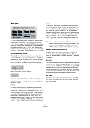 Page 3030
Effets MIDI
Autopan
Ce plug-in fonctionne un peu comme un LFO (oscillateur 
basse fréquence) dans un synthétiseur, en ce sens qu’il 
envoie des messages de contrôleur MIDI variant de façon 
continue. Une utilisation typique est le panoramique MIDI 
automatique, ou AutoPan – d’où son nom. Vous pouvez 
toutefois sélectionner n’importe quel type d’événement de 
contrôleur continu MIDI. Les paramètres sont les suivants :
Sélecteurs de forme d’onde
Ces sélecteurs déterminent la forme des courbes formées...