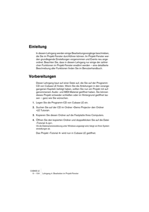 Page 104CUBASE LE9 – 104 Lehrgang 4: Bearbeiten im Projekt-Fenster
Einleitung
In diesem Lehrgang werden einige Bearbeitungsvorgänge beschrieben, 
die Sie im Projekt-Fenster durchführen können. Im Projekt-Fenster wer-
den grundlegende Einstellungen vorgenommen und Events neu ange-
ordnet. Beachten Sie, dass in diesem Lehrgang nur einige der zahlrei-
chen Funktionen im Projekt-Fenster erwähnt werden – eine detaillierte 
Beschreibung aller Funktionen finden Sie im Benutzerhandbuch.
Vorbereitungen
Dieser Lehrgang...