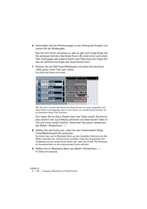 Page 108CUBASE LE9 – 108 Lehrgang 4: Bearbeiten im Projekt-Fenster
6.Verschieben Sie den Positionszeiger an den Anfang des Projekts und 
starten Sie die Wiedergabe.
Das hört sich schon viel besser an, aber es gibt noch einige Dinge, die 
Sie verbessern könnten. Das Guitar-Event z. B. endet schon nach einem 
Takt, wohingegen alle anderen Events zwei Takte lang sind. Fügen Sie 
also als nächstes eine Kopie des Guitar-Events hinzu:
7.Drücken Sie die [Alt]-Taste/[Wahltaste] und ziehen Sie das Event 
»Wah guitar«...