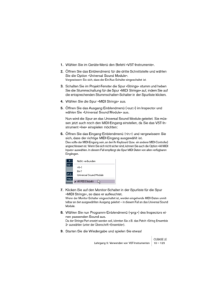 Page 125CUBASE LELehrgang 5: Verwenden von VST-Instrumenten 10 – 125
1.Wählen Sie im Geräte-Menü den Befehl »VST-Instrumente«.
2.Öffnen Sie das Einblendmenü für die dritte Schnittstelle und wählen 
Sie die Option »Universal Sound Module«.
Vergewissern Sie sich, dass der Ein/Aus-Schalter eingeschaltet ist.
3.Schalten Sie im Projekt-Fenster die Spur »Strings« stumm und heben 
Sie die Stummschaltung für die Spur »MIDI Strings« auf, indem Sie auf 
die entsprechenden Stummschalten-Schalter in der Spurliste klicken....