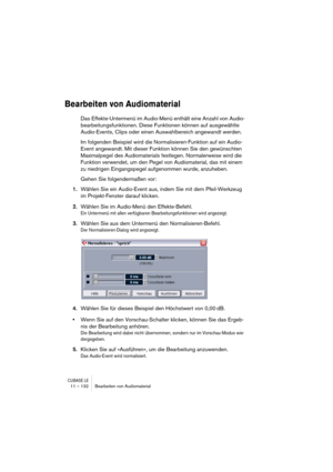 Page 132CUBASE LE11 – 132 Bearbeiten von Audiomaterial
Bearbeiten von Audiomaterial
Das Effekte-Untermenü im Audio-Menü enthält eine Anzahl von Audio-
bearbeitungsfunktionen. Diese Funktionen können auf ausgewählte 
Audio-Events, Clips oder einen Auswahlbereich angewandt werden.
Im folgenden Beispiel wird die Normalisieren-Funktion auf ein Audio-
Event angewandt. Mit dieser Funktion können Sie den gewünschten 
Maximalpegel des Audiomaterials festlegen. Normalerweise wird die 
Funktion verwendet, um den Pegel von...