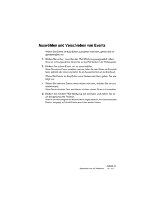 Page 137CUBASE LEBearbeiten von MIDI-Material 12 – 137
Auswählen und Verschieben von Events
Wenn Sie Events im Key-Editor auswählen möchten, gehen Sie fol-
gendermaßen vor:
1.Stellen Sie sicher, dass Sie das Pfeil-Werkzeug ausgewählt haben.
Wenn es nicht ausgewählt ist, klicken Sie auf das Pfeil-Symbol in der Werkzeugzeile.
2.Klicken Sie auf ein Event, um es auszuwählen. 
Wenn Sie mehrere Events auswählen möchten, halten Sie beim Klicken die [Umschalt-
taste] gedrückt oder klicken und ziehen Sie ein...