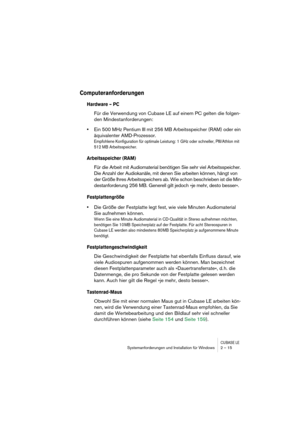 Page 15 
CUBASE LE
 
Systemanforderungen und Installation für Windows 2 – 15 
Computeranforderungen 
 
Hardware – PC
 
Für die Verwendung von Cubase LE auf einem PC gelten die folgen-
den Mindestanforderungen: 
• 
Ein 500 MHz Pentium III mit 256 MB Arbeitsspeicher (RAM) oder ein 
äquivalenter AMD-Prozessor. 
Empfohlene Konfiguration für optimale Leistung: 1 GHz oder schneller, PIII/Athlon mit 
512 MB Arbeitsspeicher.
 
Arbeitsspeicher (RAM)
 
Für die Arbeit mit Audiomaterial benötigen Sie sehr viel...