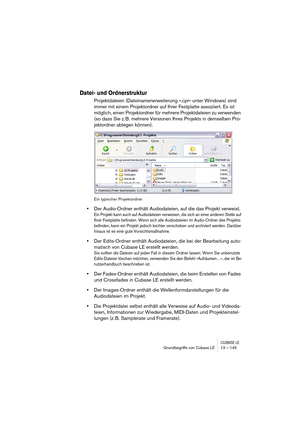 Page 145CUBASE LEGrundbegriffe von Cubase LE 13 – 145
Datei- und Ordnerstruktur
Projektdateien (Dateinamenerweiterung ».cpr« unter Windows) sind 
immer mit einem Projektordner auf Ihrer Festplatte assoziiert. Es ist 
möglich, einen Projektordner für mehrere Projektdateien zu verwenden 
(so dass Sie z. B. mehrere Versionen Ihres Projekts in demselben Pro-
jektordner ablegen können).
Ein typischer Projektordner
•Der Audio-Ordner enthält Audiodateien, auf die das Projekt verweist.
Ein Projekt kann auch auf...