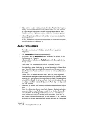 Page 146CUBASE LE13 – 146 Grundbegriffe von Cubase LE
•Videodateien werden nicht automatisch in den Projektordner kopiert.
Das liegt daran, dass Videodateien oft sehr groß sind und es daher nicht sinnvoll ist, 
sie in verschiedene Projektordner zu kopieren. Sie können jedoch jederzeit einen 
Video-Ordner in Ihrem Projektordner erstellen und dort Ihre Videodateien speichern.
•In Ihrem Projektordner können sich darüber hinaus noch zusätzliche 
Dateien befinden.
So legt z. B. die Funktion zum automatischen...