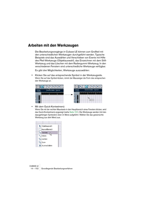 Page 152CUBASE LE14 – 152 Grundlegende Bearbeitungsverfahren
Arbeiten mit den Werkzeugen
Die Bearbeitungsvorgänge in Cubase LE können zum Großteil mit 
den unterschiedlichen Werkzeugen durchgeführt werden. Typische 
Beispiele sind das Auswählen und Verschieben von Events mit Hilfe 
des Pfeil-Werkzeugs (Objektauswahl), das Einzeichnen mit dem Stift-
Werkzeug und das Löschen mit dem Radiergummi-Werkzeug. In den 
verschiedenen Fenstern sind unterschiedliche Werkzeuge verfügbar.
Es gibt drei Möglichkeiten, Werkzeuge...