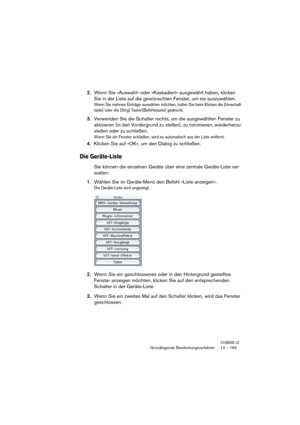 Page 165CUBASE LEGrundlegende Bearbeitungsverfahren 14 – 165
2.Wenn Sie »Auswahl« oder »Kaskadiert« ausgewählt haben, klicken 
Sie in der Liste auf die gewünschten Fenster, um sie auszuwählen.
Wenn Sie mehrere Einträge auswählen möchten, halten Sie beim Klicken die [Umschalt-
taste] oder die [Strg]-Taste/[Befehlstaste] gedrückt.
3.Verwenden Sie die Schalter rechts, um die ausgewählten Fenster zu 
aktivieren (in den Vordergrund zu stellen), zu minimieren, wiederherzu-
stellen oder zu schließen.
Wenn Sie ein...