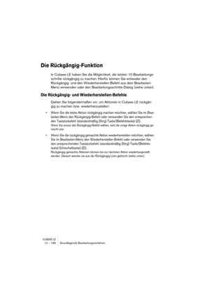 Page 166CUBASE LE14 – 166 Grundlegende Bearbeitungsverfahren
Die Rückgängig-Funktion
In Cubase LE haben Sie die Möglichkeit, die letzten 10 Bearbeitungs-
schritte rückgängig zu machen. Hierfür können Sie entweder den 
Rückgängig- und den Wiederherstellen-Befehl aus dem Bearbeiten-
Menü verwenden oder den Bearbeitungsschritte-Dialog (siehe unten).
Die Rückgängig- und Wiederherstellen-Befehle
Gehen Sie folgendermaßen vor, um Aktionen in Cubase LE rückgän-
gig zu machen bzw. wiederherzustellen:
• Wenn Sie die...