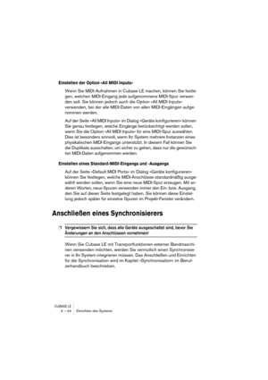 Page 44CUBASE LE4 – 44 Einrichten des Systems
Einstellen der Option »All MIDI Inputs«
Wenn Sie MIDI-Aufnahmen in Cubase LE machen, können Sie festle-
gen, welchen MIDI-Eingang jede aufgenommene MIDI-Spur verwen-
den soll. Sie können jedoch auch die Option »All MIDI Inputs« 
verwenden, bei der alle MIDI-Daten von allen MIDI-Eingängen aufge-
nommen werden.
Auf der Seite »All MIDI Inputs« im Dialog »Geräte konfigurieren« können 
Sie genau festlegen, welche Eingänge berücksichtigt werden sollen, 
wenn Sie die...