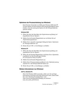 Page 51CUBASE LEEinrichten des Systems 4 – 51
Optimieren der Prozessorleistung (nur Windows)
Damit Sie beim Verwenden von ASIO unter Windows 2000 oder XP 
(in einem System mit einer einzelnen CPU) die geringstmögliche Latenz 
erhalten, muss die Leistung des Systems für die Hintergrunddienste 
optimiert werden:
Windows 2000
1.Öffnen Sie über das Start-Menü den Systemsteuerung-Dialog und 
doppelklicken Sie auf »System«.
2.Wählen Sie die Erweitert-Registerkarte aus und klicken Sie auf 
»Systemleistungsoptionen«....