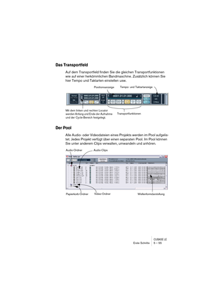 Page 55CUBASE LEErste Schritte 5 – 55
Das Transportfeld
Auf dem Transportfeld finden Sie die gleichen Transportfunktionen 
wie auf einer herkömmlichen Bandmaschine. Zusätzlich können Sie 
hier Tempo und Taktarten einstellen usw.
Der Pool
Alle Audio- oder Videodateien eines Projekts werden im Pool aufgelis-
tet. Jedes Projekt verfügt über einen separaten Pool. Im Pool können 
Sie unter anderem Clips verwalten, umwandeln und anhören.
Tempo- und TaktartanzeigePositionsanzeige
Transportfunktionen
Mit dem linken und...