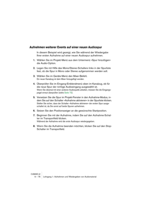 Page 76CUBASE LE6 – 76 Lehrgang 1: Aufnehmen und Wiedergeben von Audiomaterial
Aufnehmen weiterer Events auf einer neuen Audiospur
In diesem Beispiel wird gezeigt, wie Sie während der Wiedergabe 
Ihrer ersten Aufnahme auf einer neuen Audiospur aufnehmen.
1.Wählen Sie im Projekt-Menü aus dem Untermenü »Spur hinzufügen« 
die Audio-Option.
2.Legen Sie mit Hilfe des Mono/Stereo-Schalters links in der Spurliste 
fest, ob die Spur in Mono oder Stereo aufgenommen werden soll.
3.Wählen Sie im Geräte-Menü den...