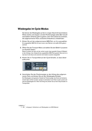 Page 86CUBASE LE7 – 86 Lehrgang 2: Aufnehmen und Wiedergeben von MIDI-Material
Wiedergabe im Cycle-Modus
Sie können die Wiedergabe auf die im vorigen Abschnitt beschriebene 
Weise starten und stoppen und den Positionszeiger jedes Mal manuell 
verschieben. Einfacher geht es jedoch, wenn Sie Cubase LE anweisen, 
die aufgenommenen Parts und Events fortlaufend zu wiederholen:
1.Klicken Sie auf den aufgenommenen MIDI-Part, um ihn auszuwählen.
Ein ausgewählter MIDI-Part ist durch einen roten Rahmen und weiße Griffe...