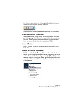 Page 11 
CUBASE LE
 
Wiedergabe und das Transportfeld 1 – 11 
• 
Die Haupttransportfunktionen (Wiedergabe/Stop/Cycle/Aufnahme) 
sind in der Werkzeugzeile ebenfalls verfügbar. 
Zusätzlich finden Sie noch verschiedene Wiedergabeoptionen im Transport-Menü.
 
Ein- und Ausblenden des Transportfelds
 
Wenn Sie ein neues Projekt öffnen, wird standardmäßig das Trans-
portfeld angezeigt. Wenn Sie das Transportfeld ein- bzw. ausblenden 
möchten, wählen Sie die Transportfeld-Option im Transport-Menü 
(oder verwenden Sie...