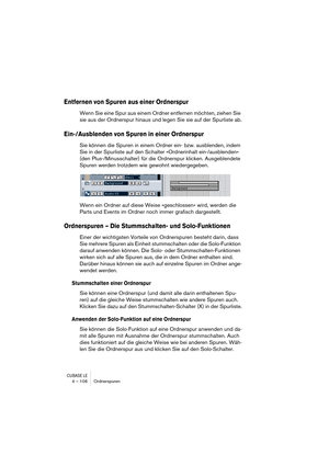 Page 106CUBASE LE4 – 106 Ordnerspuren
Entfernen von Spuren aus einer Ordnerspur
Wenn Sie eine Spur aus einem Ordner entfernen möchten, ziehen Sie 
sie aus der Ordnerspur hinaus und legen Sie sie auf der Spurliste ab.
Ein-/Ausblenden von Spuren in einer Ordnerspur
Sie können die Spuren in einem Ordner ein- bzw. ausblenden, indem 
Sie in der Spurliste auf den Schalter »Ordnerinhalt ein-/ausblenden« 
(den Plus-/Minusschalter) für die Ordnerspur klicken. Ausgeblendete 
Spuren werden trotzdem wie gewohnt...