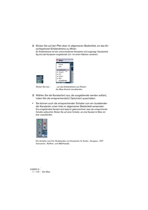 Page 140CUBASE LE7 – 140 Der Mixer
2.Klicken Sie auf den Pfeil oben im allgemeinen Bedienfeld, um das An-
sichtoptionen-Einblendmenü zu öffnen.
Ein Einblendmenü mit den unterschiedlichen Kanalarten wird angezeigt. Standardmä-
ßig sind alle Kanalarten eingeblendet (d. h. mit einem Häkchen versehen).
3.Wählen Sie die Kanalart(en) aus, die ausgeblendet werden soll(en), 
indem Sie die entsprechende(n) Option(en) ausschalten.
•Sie können auch die entsprechenden Schalter zum ein-/ausblenden 
der Kanalarten unten links...