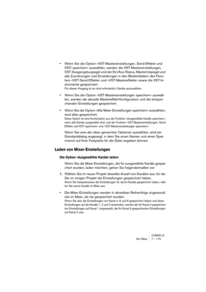 Page 175CUBASE LEDer Mixer 7 – 175
•Wenn Sie die Option »VST-Mastereinstellungen, Send-Effekte und 
VSTi speichern« auswählen, werden die VST-Mastereinstellungen, 
VST-Ausgangsbuspegel und der Ein/Aus-Status, Mastermixpegel und 
alle Zuordnungen und Einstellungen in den Bedienfeldern des Fens-
ters »VST-Send-Effekte« und »VST-Mastereffekte« sowie die VST-In-
strumente gespeichert.
Für diesen Vorgang ist es nicht erforderlich, Kanäle auszuwählen.
•Wenn Sie die Option »VST-Mastereinstellungen speichern« auswäh-...