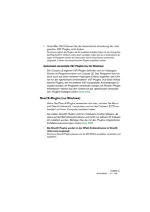 Page 199CUBASE LEAudioeffekte 8 – 199
•Unter Mac OS X können Sie die hierarchische Anordnung der »inte-
grierten« VST-PlugIns nicht ändern.
Sie können jedoch alle PlugIns, die Sie zusätzlich installiert haben (in den /Library/Au-
dio/Plug-Ins/VST/ Ordnern, siehe oben) verwalten, indem Sie sie in Unterordnern ab-
legen. Im Programm werden die Unterordner durch hierarchische Untermenüs 
dargestellt, in denen die entsprechenden PlugIns aufgelistet werden.
Gemeinsam verwendete VST-PlugIns (nur für Windows)
Die...