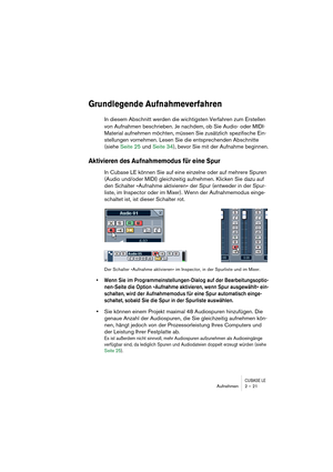 Page 21CUBASE LEAufnehmen 2 – 21
Grundlegende Aufnahmeverfahren
In diesem Abschnitt werden die wichtigsten Verfahren zum Erstellen 
von Aufnahmen beschrieben. Je nachdem, ob Sie Audio- oder MIDI-
Material aufnehmen möchten, müssen Sie zusätzlich spezifische Ein-
stellungen vornehmen. Lesen Sie die entsprechenden Abschnitte 
(siehe Seite 25 und Seite 34), bevor Sie mit der Aufnahme beginnen.
Aktivieren des Aufnahmemodus für eine Spur
In Cubase LE können Sie auf eine einzelne oder auf mehrere Spuren 
(Audio...