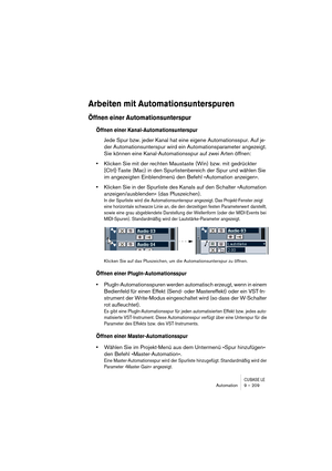 Page 209CUBASE LEAutomation 9 – 209
Arbeiten mit Automationsunterspuren
Öffnen einer Automationsunterspur
Öffnen einer Kanal-Automationsunterspur
Jede Spur bzw. jeder Kanal hat eine eigene Automationsspur. Auf je-
der Automationsunterspur wird ein Automationsparameter angezeigt. 
Sie können eine Kanal-Automationsspur auf zwei Arten öffnen:
•Klicken Sie mit der rechten Maustaste (Win) bzw. mit gedrückter 
[Ctrl]-Taste (Mac) in den Spurlistenbereich der Spur und wählen Sie 
im angezeigten Einblendmenü den Befehl...