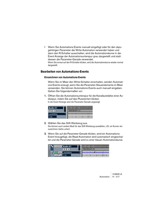 Page 217CUBASE LEAutomation 9 – 217
•Wenn Sie Automations-Events manuell eingefügt oder für den dazu-
gehörigen Parameter die Write-Automation verwendet haben und 
dann den R-Schalter ausschalten, wird die Automationskurve in der 
Event-Anzeige der Automationsunterspur grau dargestellt und statt-
dessen die Parameter-Gerade verwendet.
Wenn Sie erneut auf den R-Schalter klicken, wird die Automationskurve wieder normal 
dargestellt.
Bearbeiten von Automations-Events
Einzeichnen von Automations-Events
Wenn Sie im...