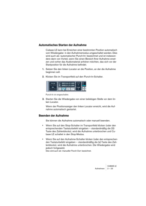 Page 23CUBASE LEAufnehmen 2 – 23
Automatisches Starten der Aufnahme
Cubase LE kann bei Erreichen einer bestimmten Position automatisch 
vom Wiedergabe- in den Aufnahmemodus umgeschaltet werden. Dies 
wird auch als »automatischer Punch-In« bezeichnet und ist insbeson-
dere dann von Vorteil, wenn Sie einen Bereich Ihrer Aufnahme erset-
zen und vorher das Audiomaterial anhören möchten, das sich vor der 
Startposition für die Aufnahme befindet.
1.Setzen Sie den linken Locator an die Position, an der die Aufnahme...