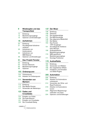 Page 4 
CUBASE LE
 
4 Inhaltsverzeichnis 
9Wiedergabe und das  
Transportfeld 
10Einleitung
13Bearbeitungsvorgänge
15Optionen und Einstellungen 
19Aufnehmen 
20Einleitung
21Grundlegende Aufnahme-
verfahren
25Aufnehmen von 
Audiomaterial
34Aufnehmen von 
MIDI-Material
46Optionen und Einstellungen 
51Das Projekt-Fenster 
52Einleitung
54Fenster-Übersicht
63Bearbeitungsvorgänge
99Optionen 
103Ordnerspuren 
104Ordnerspuren
105Arbeiten mit Ordnerspuren 
111Verwenden von  
Markern 
112Einleitung
113Das...