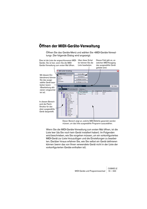 Page 333CUBASE LEMIDI-Geräte und Programmwechsel 16 – 333
Öffnen der MIDI-Geräte-Verwaltung
Öffnen Sie das Geräte-Menü und wählen Sie »MIDI-Geräte-Verwal-
tung«. Der folgende Dialog wird angezeigt:
Wenn Sie die MIDI-Geräte-Verwaltung zum ersten Mal öffnen, ist die 
Liste leer (da Sie noch kein Gerät installiert haben). Im Folgenden 
wird beschrieben, wie Sie vorgehen müssen, um ein vorkonfiguriertes 
MIDI-Gerät zur Liste hinzuzufügen und die Einstellungen zu bearbei-
ten. Darüber hinaus erfahren Sie, wie Sie...