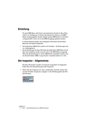 Page 346CUBASE LE17 – 346 Echtzeitbearbeitung von MIDI-Parametern
Einleitung
Für jede MIDI-Spur steht Ihnen eine bestimmte Anzahl an Spur-Para-
metern zur Verfügung, mit denen Sie bestimmen können, wie MIDI-
Daten wiedergegeben werden. Dabei werden MIDI-Events in Echtzeit 
»umgewandelt«, bevor sie an die MIDI-Ausgänge geleitet werden.
In diesem Kapitel werden die verfügbaren Parameter beschrieben. 
Beachten Sie dabei Folgendes:
• Die tatsächlichen MIDI-Events werden nicht verändert – die Änderungen sind 
nur...