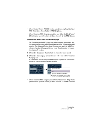 Page 37CUBASE LEAufnehmen 2 – 37
•Wenn Sie die Option »All MIDI Inputs« auswählen, empfängt die Spur 
MIDI-Daten über alle verfügbaren MIDI-Eingänge.
•Wenn Sie einen MIDI-Eingang auswählen und dabei die [Strg]-Taste/
[Befehlstaste] gedrückt halten, gilt diese Auswahl für alle MIDI-Spuren.
Einstellen des MIDI-Kanals und MIDI-Ausgangs
Die Einstellungen für MIDI-Kanal und MIDI-Ausgang bestimmen, wo-
hin das aufgenommene MIDI-Material während der Wiedergabe gelei-
tet wird. Bei Cubase LE sind diese Einstellungen...