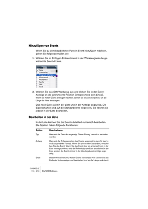 Page 414CUBASE LE19 – 414 Die MIDI-Editoren
Hinzufügen von Events
Wenn Sie zu dem bearbeiteten Part ein Event hinzufügen möchten, 
gehen Sie folgendermaßen vor:
1.Wählen Sie im Einfügen-Einblendmenü in der Werkzeugzeile die ge-
wünschte Event-Art aus.
2.Wählen Sie das Stift-Werkzeug aus und klicken Sie in der Event-
Anzeige an die gewünschte Position (entsprechend dem Lineal).
Wenn Sie Noten-Events erzeugen möchten, können Sie klicken und ziehen, um die 
Länge der Note festzulegen.
Das neue Event wird in der...